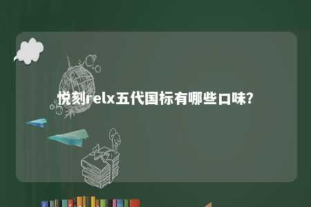 悦刻relx五代国标有哪些口味	？ 